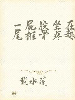 一屁股坐在地上尾椎骨疼越来越严重怎么回事