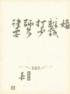 律师打离婚官司要多少钱