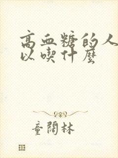 高血糖的人都可以吃什么