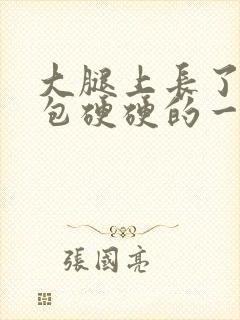 大腿上长了一个包硬硬的一碰就痛