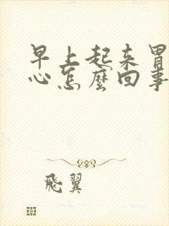 早上起来胃就恶心怎么回事