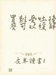 胃难受吐后吃什么可以缓解封面