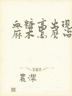 血糖高出现手脚麻木怎么治疗好