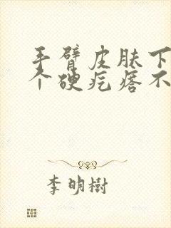 手臂皮肤下面有个硬疙瘩不痛不痒