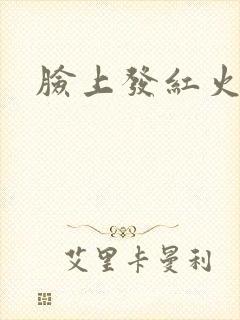 脸上发红火辣辣