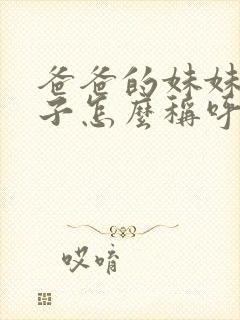 爸爸的妹妹的儿子怎么称呼