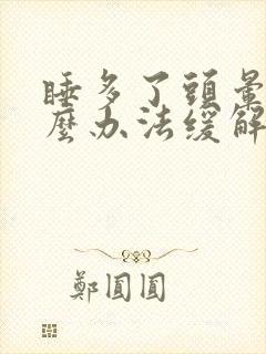 睡多了头晕有什么办法缓解吗封面