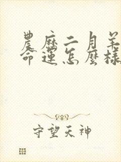 农历二月羊女的命运怎么样