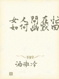 女人问在忙啥?如何幽默回复