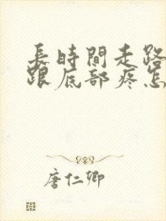 长时间走路脚后跟底部疼怎么回事