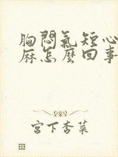 胸闷气短心慌手麻怎么回事