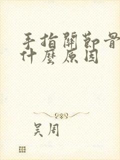 手指关节骨肿痛什么原因