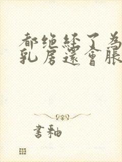 都绝经了为什么乳房还会胀痛