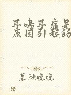 耳鸣耳痛是什么原因引起的怎么治疗