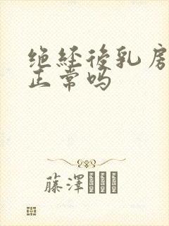 绝经后乳房胀痛正常吗