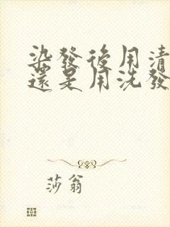 染发后用清水洗还是用洗发水洗