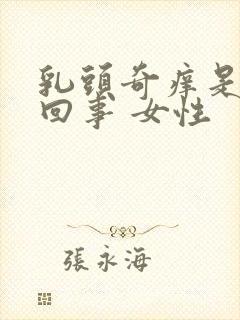 乳头奇痒是怎么回事 女性