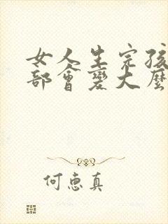 女人生完孩子胸部会变大么