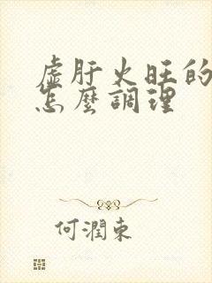 虚肝火旺的症状怎么调理