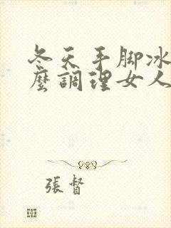 冬天手脚冰凉怎么调理女人