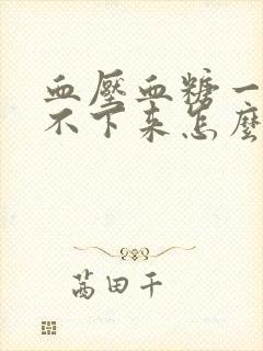 血压血糖一直降不下来怎么办封面