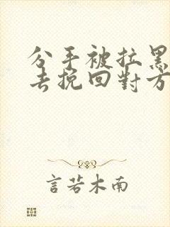 分手被拉黑怎么去挽回对方封面