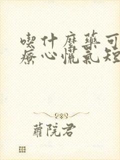 吃什么药可以治疗心慌气短封面