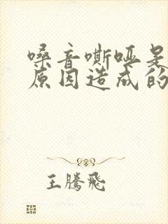 嗓音嘶哑是什么原因造成的