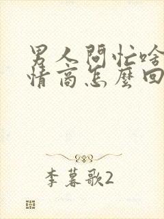 男人问忙啥呢高情商怎么回封面