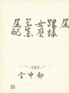 属羊女跟属牛婚配怎么样