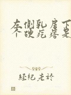 左侧乳房下边有个硬疙瘩是怎么回事