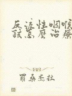 反流性咽喉炎应该怎么治疗