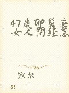 47岁卵巢衰退女人闭经怎么调理
