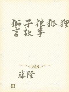 狮子狼狐狸的寓言故事