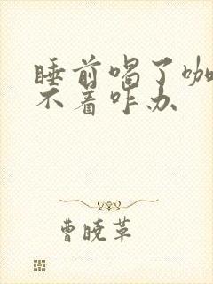 睡前喝了咖啡睡不着咋办