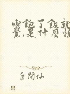 吃饱了饭就想睡觉,是什么情况