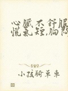 心脏不舒服,心慌气短,胸闷是怎