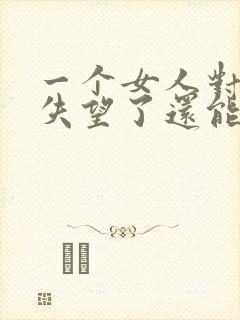 一个女人对男人失望了还能挽回吗