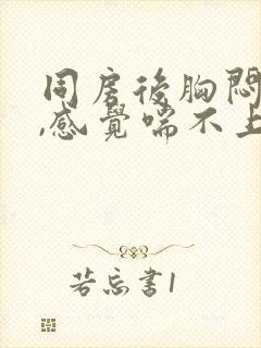 同房后胸闷气短,感觉喘不上气什么原因