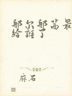 那尔那茜最后嫁给谁了封面