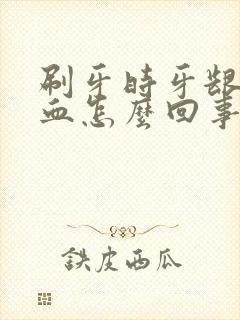 刷牙时牙龈老出血怎么回事