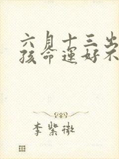 六月十三出生男孩命运好不好