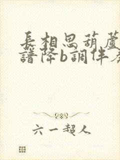 长相思葫芦丝简谱降b调伴奏