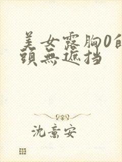 美女露胸0的奶头无遮挡