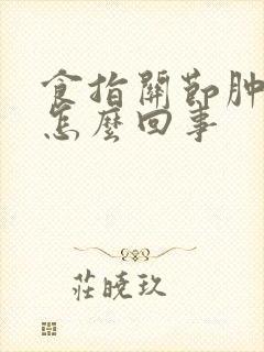 食指关节肿痛是怎么回事