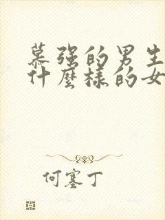 慕强的男生喜欢什么样的女生