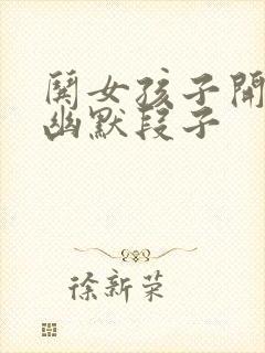 哄女孩子开心的幽默段子