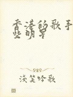 香港的歌手有哪些明星