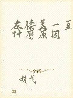 左膝盖一直疼是什么原因