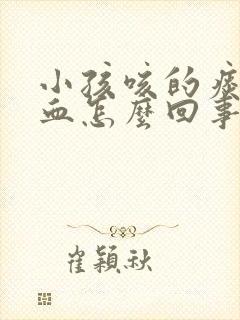 小孩咳的痰里有血怎么回事封面